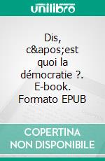 Dis, c'est quoi la démocratie ?. E-book. Formato EPUB ebook di Vincent de Coorebyter