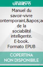 Manuel du savoir-vivre contemporainL'art de la sociabilité intelligente. E-book. Formato EPUB ebook di Philippe Lichtfus