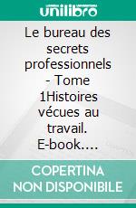 Le bureau des secrets professionnels - Tome 1Histoires vécues au travail. E-book. Formato EPUB ebook di Dominique Costermans