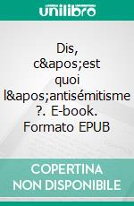 Dis, c&apos;est quoi l&apos;antisémitisme ?. E-book. Formato EPUB ebook