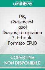 Dis, c&apos;est quoi l&apos;immigration ?. E-book. Formato EPUB ebook