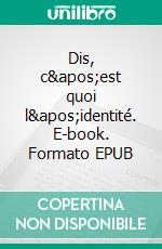 Dis, c'est quoi l'identité. E-book. Formato EPUB ebook