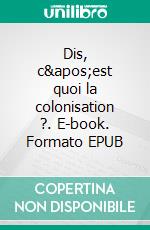 Dis, c&apos;est quoi la colonisation ?. E-book. Formato EPUB