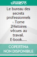 Le bureau des secrets professionnels - Tome 2Histoires vécues au travail. E-book. Formato EPUB ebook di Dominique Costermans