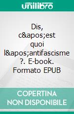 Dis, c&apos;est quoi l&apos;antifascisme ?. E-book. Formato EPUB ebook