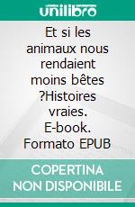 Et si les animaux nous rendaient moins bêtes ?Histoires vraies. E-book. Formato EPUB ebook