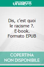 Dis, c’est quoi le racisme ?. E-book. Formato EPUB