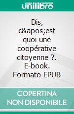 Dis, c&apos;est quoi une coopérative citoyenne ?. E-book. Formato EPUB ebook