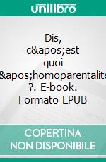 Dis, c&apos;est quoi l&apos;homoparentalité ?. E-book. Formato EPUB ebook