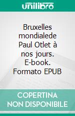 Bruxelles mondialede Paul Otlet à nos jours. E-book. Formato EPUB ebook