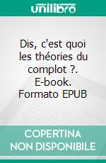 Dis, c'est quoi les théories du complot ?. E-book. Formato EPUB ebook