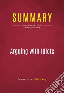 Summary: Arguing with IdiotsReview and Analysis of Glenn Beck's Book. E-book. Formato EPUB ebook di BusinessNews Publishing