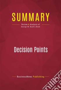 Summary: Decision PointsReview and Analysis of George W. Bush's Book. E-book. Formato EPUB ebook di BusinessNews Publishing