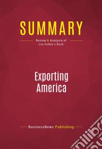 Summary: Exporting AmericaReview and Analysis of Lou Dobbs's Book. E-book. Formato EPUB ebook di BusinessNews Publishing