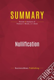 Summary: NullificationReview and Analysis of Thomas E. Woods, Jr.'s Book. E-book. Formato EPUB ebook di BusinessNews Publishing