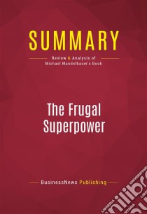 Summary: The Frugal SuperpowerReview and Analysis of Michael Mandelbaum's Book. E-book. Formato EPUB ebook di BusinessNews Publishing