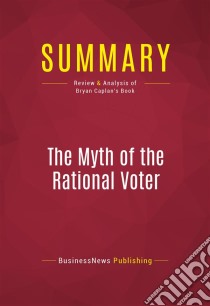 Summary: The Myth of the Rational VoterReview and Analysis of Bryan Caplan's Book. E-book. Formato EPUB ebook di BusinessNews Publishing