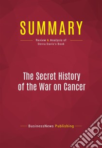 Summary: The Secret History of the War on CancerReview and Analysis of Devra Davis's Book. E-book. Formato EPUB ebook di BusinessNews Publishing