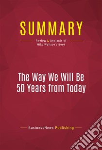 Summary: The Way We Will Be 50 Years from TodayReview and Analysis of Mike Wallace's Book. E-book. Formato EPUB ebook di BusinessNews Publishing