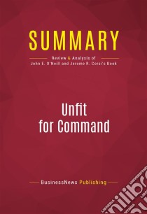 Summary: Unfit For CommandReview and Analysis of John E. O'Neill and Jerome R. Corsi's Book. E-book. Formato EPUB ebook di BusinessNews Publishing