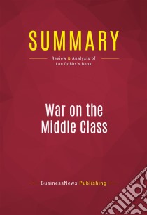 Summary: War on the Middle ClassReview and Analysis of Lou Dobbs's Book. E-book. Formato EPUB ebook di BusinessNews Publishing