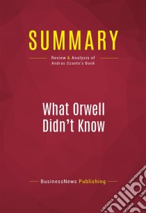 Summary: What Orwell Didn't KnowReview and Analysis of Andras Szanto's Book. E-book. Formato EPUB ebook di BusinessNews Publishing