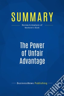 Summary: The Power of Unfair AdvantageReview and Analysis of Nesheim's Book. E-book. Formato EPUB ebook di BusinessNews Publishing