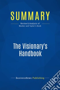 Summary: The Visionary's HandbookReview and Analysis of Wacker and Taylor's Book. E-book. Formato EPUB ebook di BusinessNews Publishing