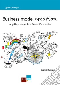 Business Model CreationUn guide pratique incontournable pour les créateurs d'entreprise. E-book. Formato EPUB ebook di Sophie Racquez