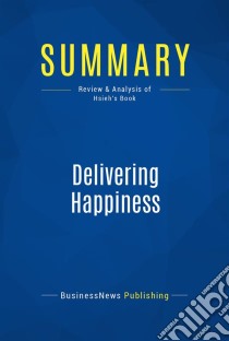 Summary: Delivering HappinessReview and Analysis of Hsieh's Book. E-book. Formato EPUB ebook di BusinessNews Publishing