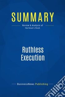 Summary: Ruthless ExecutionReview and Analysis of Hartman's Book. E-book. Formato EPUB ebook di BusinessNews Publishing