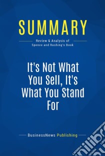 Summary: It's Not What You Sell, It's What You Stand ForReview and Analysis of Spence and Rushing's Book. E-book. Formato EPUB ebook di BusinessNews Publishing