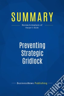 Summary: Preventing Strategic GridlockReview and Analysis of Harper's Book. E-book. Formato EPUB ebook di BusinessNews Publishing