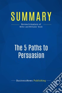 Summary: The 5 Paths to PersuasionReview and Analysis of Miller and Williams' Book. E-book. Formato EPUB ebook di BusinessNews Publishing