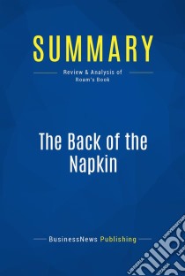 Summary: The Back of the NapkinReview and Analysis of Roam's Book. E-book. Formato EPUB ebook di BusinessNews Publishing