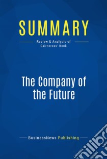 Summary: The Company of the FutureReview and Analysis of Cairncross' Book. E-book. Formato EPUB ebook di BusinessNews Publishing