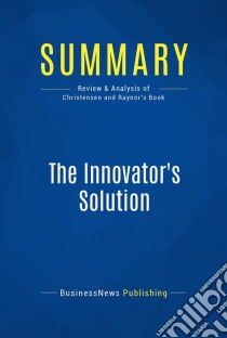 Summary: The Innovator's SolutionReview and Analysis of Christensen and Raynor's Book. E-book. Formato EPUB ebook di BusinessNews Publishing