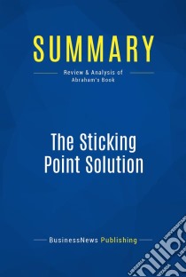 Summary: The Sticking Point SolutionReview and Analysis of Abraham's Book. E-book. Formato EPUB ebook di BusinessNews Publishing