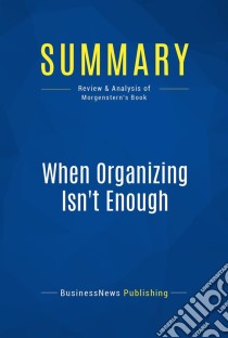 Summary: When Organizing Isn't EnoughReview and Analysis of Morgenstern's Book. E-book. Formato EPUB ebook di BusinessNews Publishing