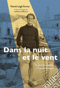 Dans la nuit et le ventÀ pied de Londres à Constantinople (1933-1935). E-book. Formato EPUB ebook di Patrick Leigh Fermor