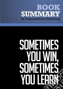 Summary : Sometimes You Win, Sometimes You Learn - John C. Maxwell: Life's Greatest Lessons Are Gained From Our Losses. E-book. Formato EPUB ebook di BusinessNews Publishing