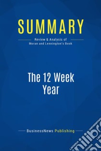 Summary: The 12 Week YearReview and Analysis of Moran and Lennington's Book. E-book. Formato EPUB ebook di BusinessNews Publishing