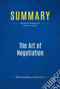 Summary: The Art of NegotiationReview and Analysis of Wheeler's Book. E-book. Formato EPUB ebook di BusinessNews Publishing