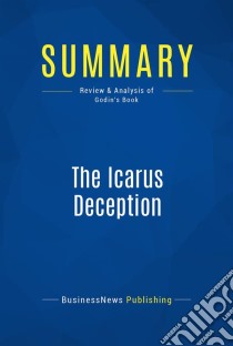 Summary: The Icarus DeceptionReview and Analysis of Godin's Book. E-book. Formato EPUB ebook di BusinessNews Publishing