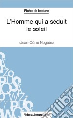 L&apos;Homme qui a séduit le soleil de Jean-Côme Noguès (Fiche de lecture)Analyse complète de l&apos;oeuvre. E-book. Formato EPUB ebook