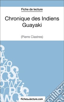 Chronique des Indiens Guayaki de Pierre Clastres (Fiche de lecture)Analyse complète de l'oeuvre. E-book. Formato EPUB ebook di fichesdelecture