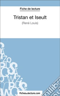 Tristan et Iseult de René Louis (Fiche de lecture)Analyse complète de l'oeuvre. E-book. Formato EPUB ebook di fichesdelecture