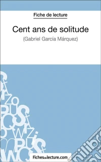 Cent ans de solitude de Gabriel García Márquez (Fiche de lecture)Analyse complète de l'oeuvre. E-book. Formato EPUB ebook