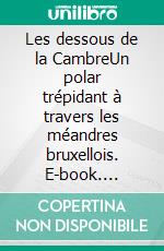 Les dessous de la CambreUn polar trépidant à travers les méandres bruxellois. E-book. Formato EPUB