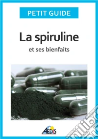 La spiruline et ses bienfaitsLes vertus de l'algue bleu-vert.... E-book. Formato EPUB ebook